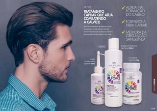 125
LINHACAPILAR
124
Atua no tratamento da calvície a base
de plantas, ou seja, ativos naturais,
com anos de estudo e pesquisa sobre a
recuperação da fibra capilar num todo.
Cap Force
TRATAMENTO
CAPILAR QUE ATUA
COMBATENDO
A CALVÍCIE
AUXILIA NA
FORMAÇÃO
DO CABELO
FORTALECE A
FIBRA CAPILAR
MELHORA DA
CIRCULAÇÃO
SANGUÍNEA
Pro-Vitamin
Cap Force 42g
Loção
Fortalecedora
Supreme 60ml
Shampoo Fortalecedor
Cap Force 300ml
301019C
 