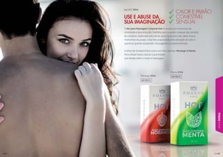 149149149149149149
LINHAÍNTIMA
14814814814814848
Menta 37ml
Morango 37ml
601001S
601001S
O Gel para Massagem Corporal Hot te auxilia nos momentos de
intimidade e descontração. Perfeito para te ajudar a relaxar das tensões
do cotidiano. Elaborado para aliviar seus músculos e dar sabor a seus
momentos de prazer, o Gel Hot proporciona uma sensação de calor e
quentura quando assoprado, massageado ou experimentado.
A linha Hot Amakha Paris conta com dois sabores: Morango e Menta.
Para utilizar basta colocar a quantidade
que deseja sobre o corpo e massagear.
GeGeellll HOHOHOHOTTTT 3737377mlmlmlml
USE EE AABBUUSSEE DDA
SSUUA IIMMAAGGIINNAAÇÇÃOO
CCAALOOR E PAIXÃOO
CCOOMMEESSTTÍÍVVEL
SSEENNSSUUAALL
 
