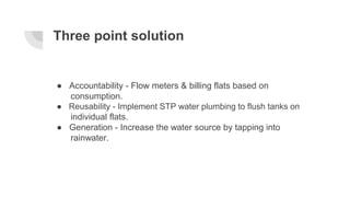 Three point solution
● Accountability - Flow meters & billing flats based on
consumption.
● Reusability - Implement STP wa...