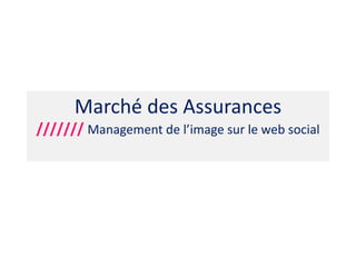 Marché des Assurances
/////// Management de l’image sur le web social
 