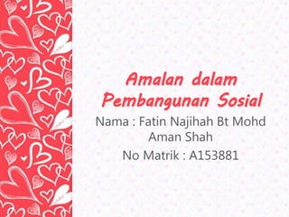 Nama : Fatin Najihah Bt Mohd
Aman Shah
No Matrik : A153881
 
