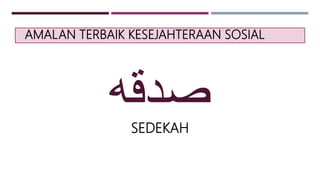 AMALAN TERBAIK KESEJAHTERAAN SOSIAL
‫صدقه‬
SEDEKAH
 