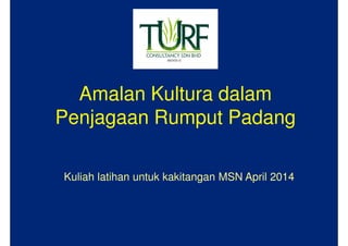 Amalan Kultura dalam
Penjagaan Rumput Padang
Kuliah latihan untuk kakitangan MSN April 2014
 