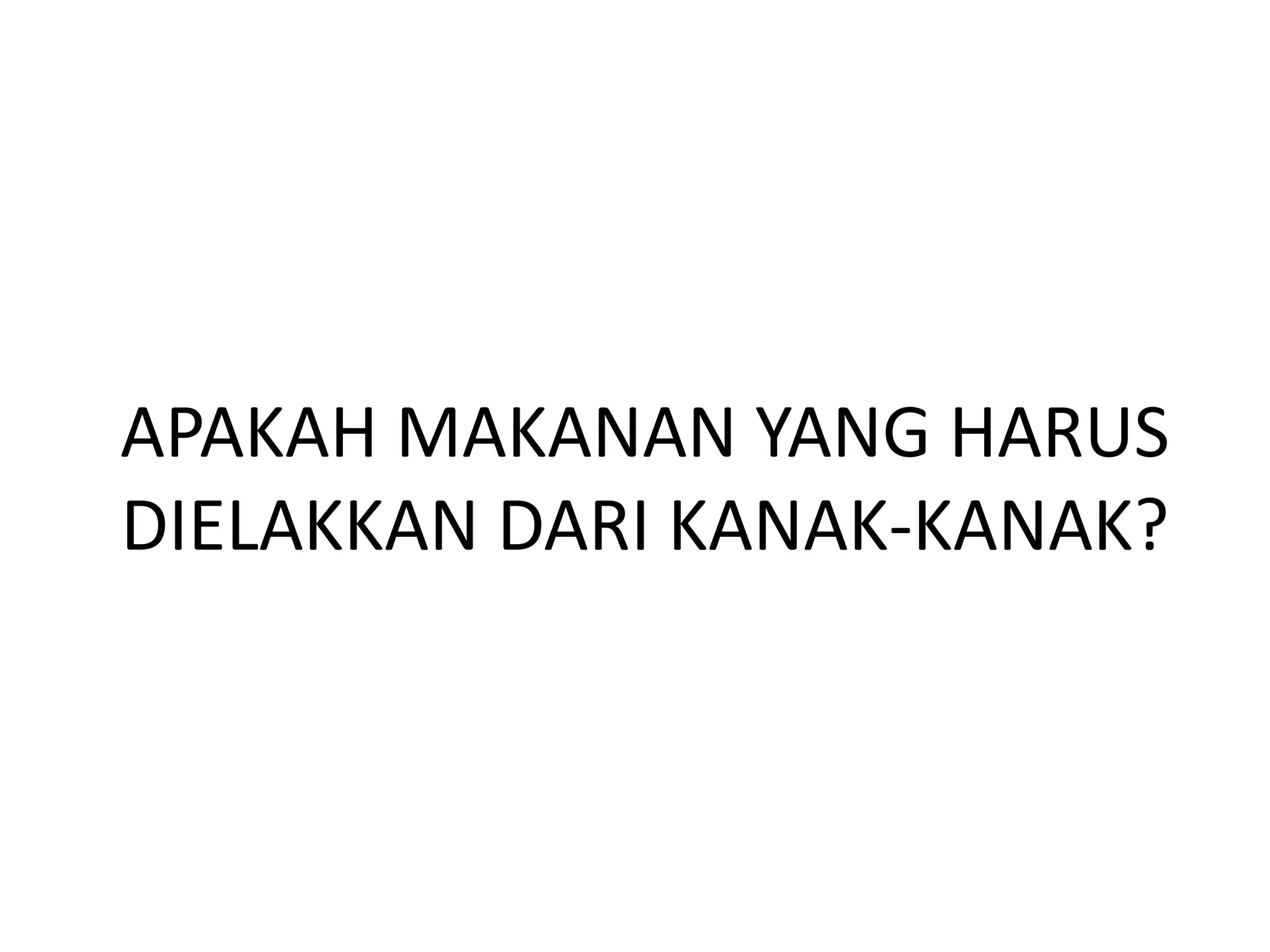 APAKAH MAKANAN YANG HARUS
DIELAKKAN DARI KANAK-KANAK?
 