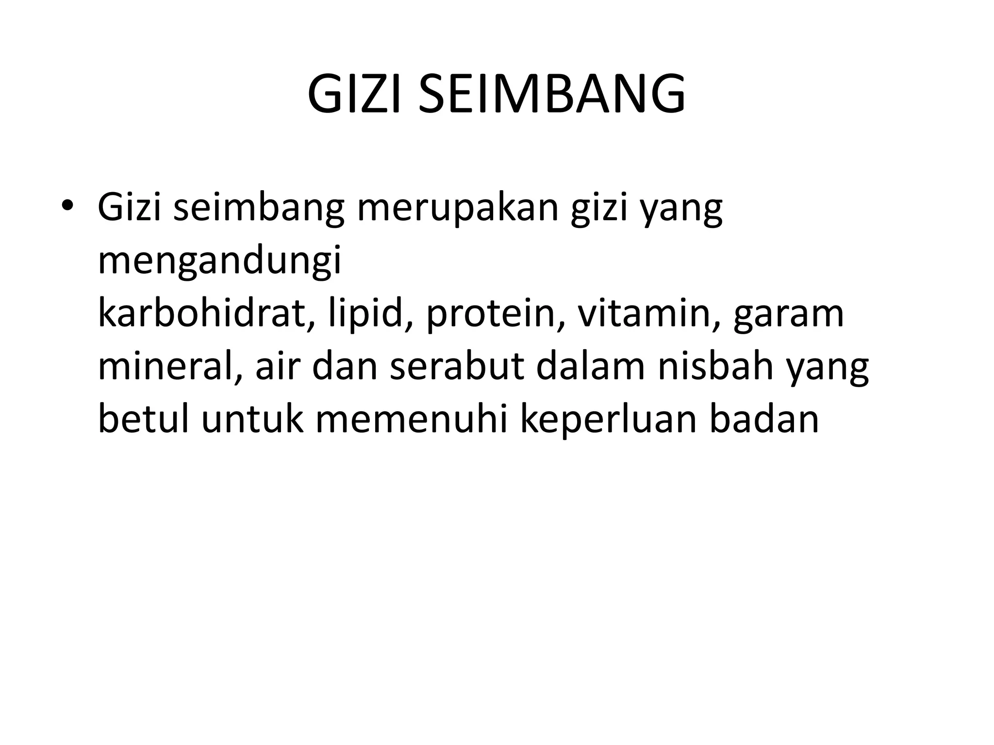 GIZI SEIMBANG
• Gizi seimbang merupakan gizi yang
  mengandungi
  karbohidrat, lipid, protein, vitamin, garam
  mineral, air dan serabut dalam nisbah yang
  betul untuk memenuhi keperluan badan
 