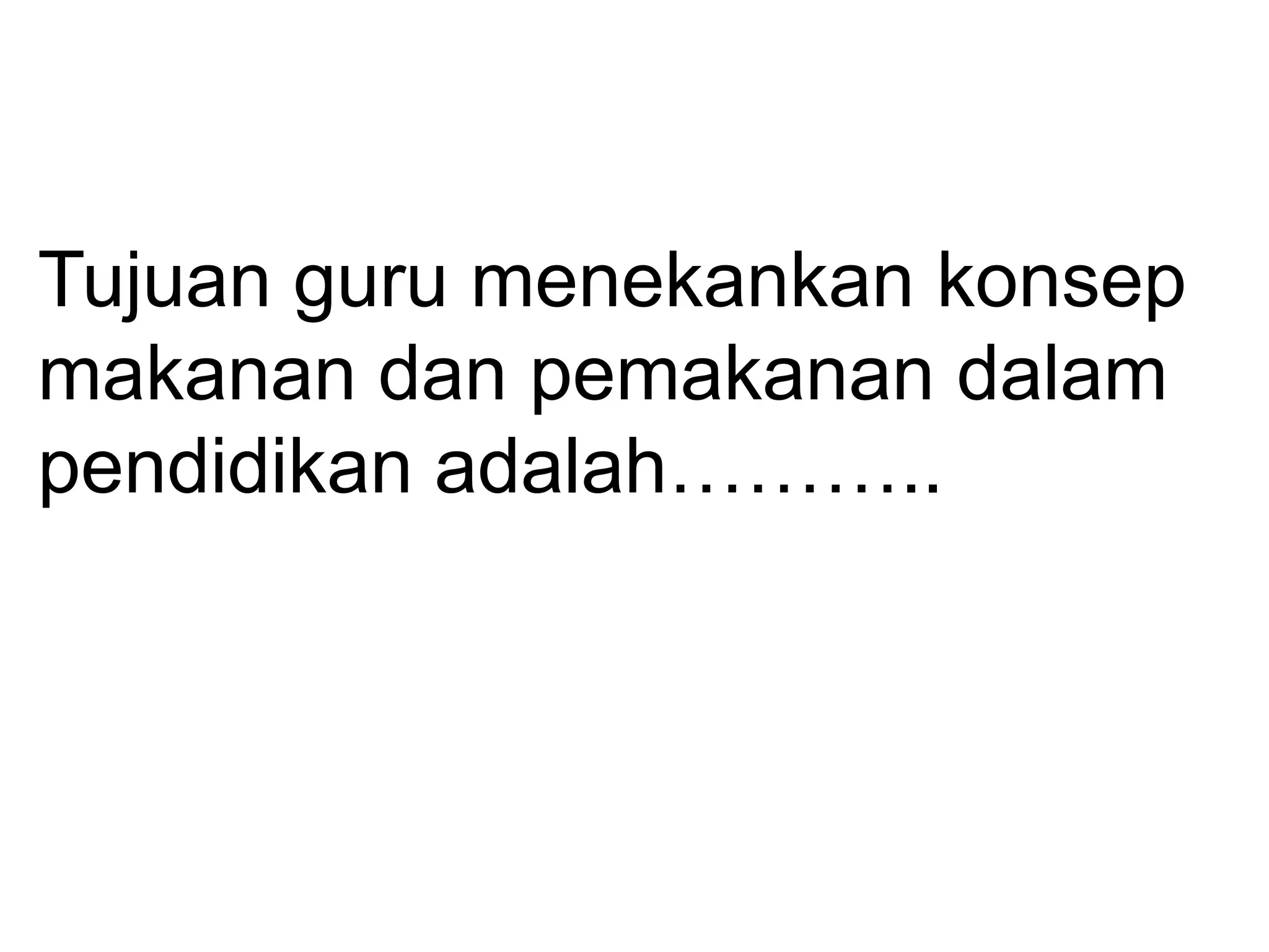 Tujuan guru menekankan konsep
makanan dan pemakanan dalam
pendidikan adalah………..
 
