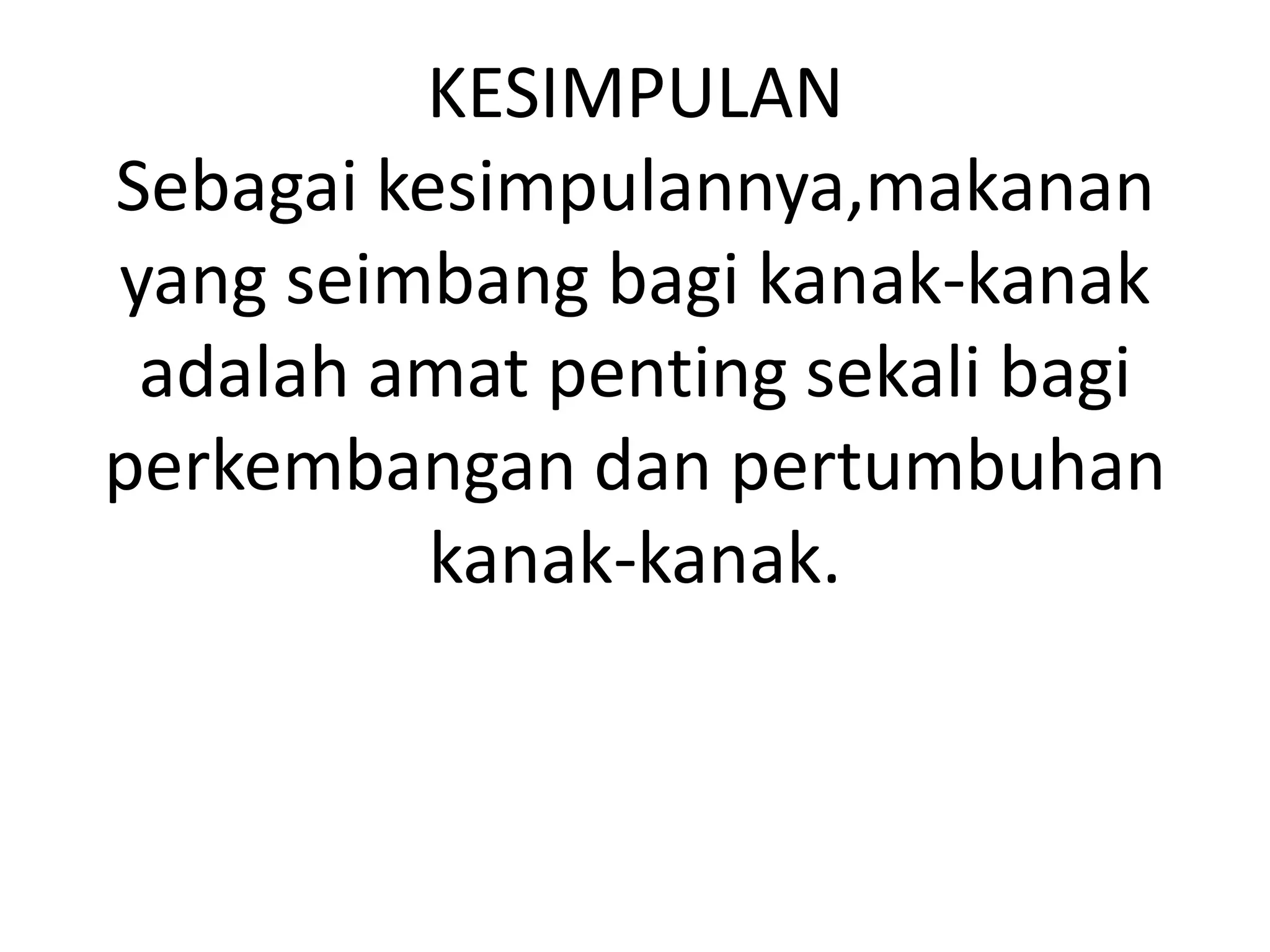 KESIMPULAN
Sebagai kesimpulannya,makanan
yang seimbang bagi kanak-kanak
 adalah amat penting sekali bagi
perkembangan dan pertumbuhan
          kanak-kanak.
 