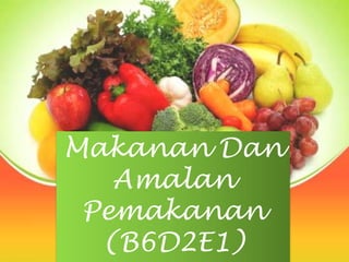 Makanan Dan
Amalan
Pemakanan
(B6D2E1)
 