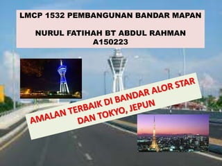 LMCP 1532 PEMBANGUNAN BANDAR MAPAN
NURUL FATIHAH BT ABDUL RAHMAN
A150223
 