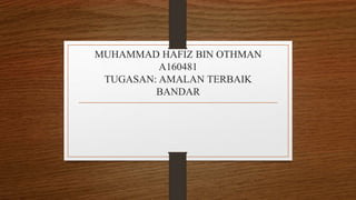 MUHAMMAD HAFIZ BIN OTHMAN
A160481
TUGASAN: AMALAN TERBAIK
BANDAR
 