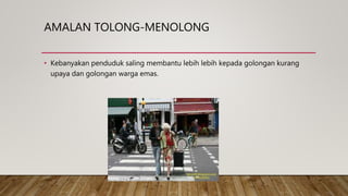 AMALAN TOLONG-MENOLONG
• Kebanyakan penduduk saling membantu lebih lebih kepada golongan kurang
upaya dan golongan warga emas.
 