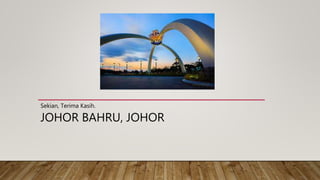 JOHOR BAHRU, JOHOR
Sekian, Terima Kasih.
 