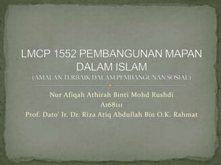 Nur Afiqah Athirah Binti Mohd Rushdi
A168111
Prof. Dato’ Ir. Dr. Riza Atiq Abdullah Bin O.K. Rahmat
 