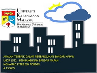 AMALAN TERBAIK DALAM PEMBANGUNAN BANDAR MAPAN
LMCP 1532 : PEMBANGUNAN BANDAR MAPAN
MOHAMAD FITRI BIN TORDIN
A 153085
 