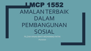 LMCP 1552
AMALANTERBAIK
DALAM
PEMBANGUNAN
SOSIAL
FILZAH AINAA BINTI MOHAMAD FATHI
A171020
 