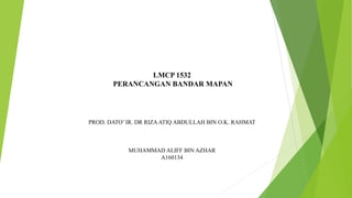 LMCP 1532
PERANCANGAN BANDAR MAPAN
PROD. DATO’ IR. DR RIZAATIQ ABDULLAH BIN O.K. RAHMAT
MUHAMMAD ALIFF BIN AZHAR
A160134
 