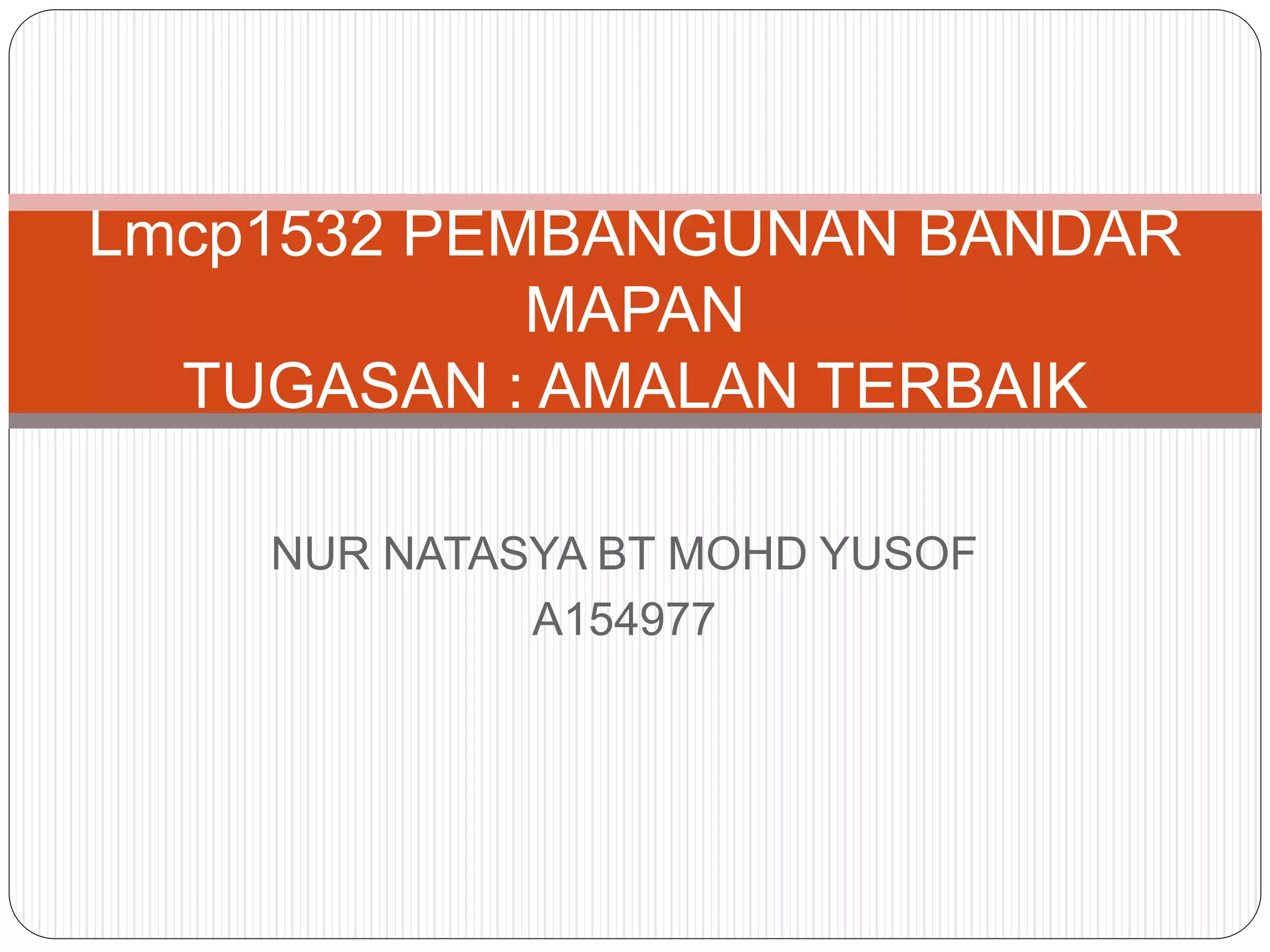 NUR NATASYA BT MOHD YUSOF
A154977
Lmcp1532 PEMBANGUNAN BANDAR
MAPAN
TUGASAN : AMALAN TERBAIK