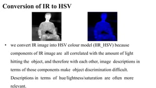 Conversion of IR to HSV
• we convert IR image into HSV colour model (IIR_HSV) because
components of IR image are all corre...