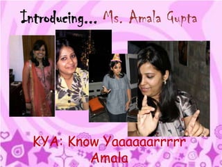 Introducing... Ms. Amala Gupta




 KYA: Know Yaaaaaarrrrr
         Amala
 