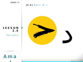 [2.4]  Dal (“d”) LESSON 2.4 The Letters ARABIC 1.0 Amal د 
