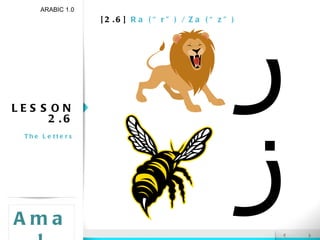 [2.6]  Ra (“r”) / Za (“z”) LESSON 2.6 The Letters ARABIC 1.0 Amal ر ز 
