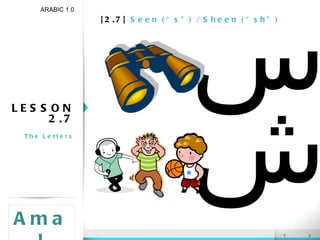 [2.7]  Seen (“s”) / Sheen (“sh”) LESSON 2.7 The Letters ARABIC 1.0 Amal ش س 
