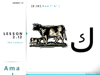[2.12]  Kaa (“k”) LESSON 2.12 The Letters ARABIC 1.0 Amal ك 