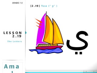 [2.19]  Yaa (“y”) LESSON 2.19 The Letters ARABIC 1.0 Amal ي 