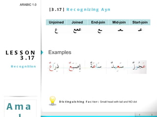 [3.17]  Recognizing Ayn ARABIC 1.0 Amal LESSON 3.17 Recognition Examples Distinguishing Factor:  Small head with tail and NO dot Unjoined Joined End-join Mid-join Start-join 