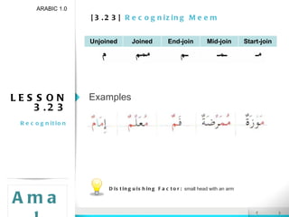 [3.23]  Recognizing Meem ARABIC 1.0 Amal LESSON 3.23 Recognition Examples Distinguishing Factor:  small head with an arm Unjoined Joined End-join Mid-join Start-join 