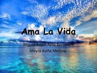 Ama La Vida
Miguel Ángel Ávila Berumen.
Mayra Aviña Medina.
 