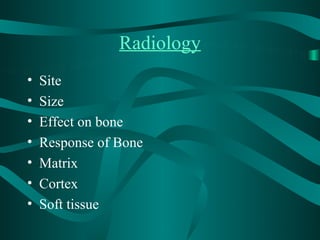 Radiology
•   Site
•   Size
•   Effect on bone
•   Response of Bone
•   Matrix
•   Cortex
•   Soft tissue
 