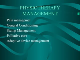PHYSIOTHERAPY
         MANAGEMENT
Pain managemet
General Conditioning
Stump Management
Palliative care
Adaptive device management
 