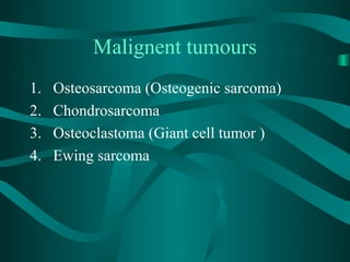Malignent tumours
1.   Osteosarcoma (Osteogenic sarcoma)
2.   Chondrosarcoma
3.   Osteoclastoma (Giant cell tumor )
4.   Ewing sarcoma
 
