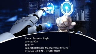 Name: Amalesh Singh
course: BCA
Sem: 4th
Subject: Database Management System
University Roll No: 18301221021
 