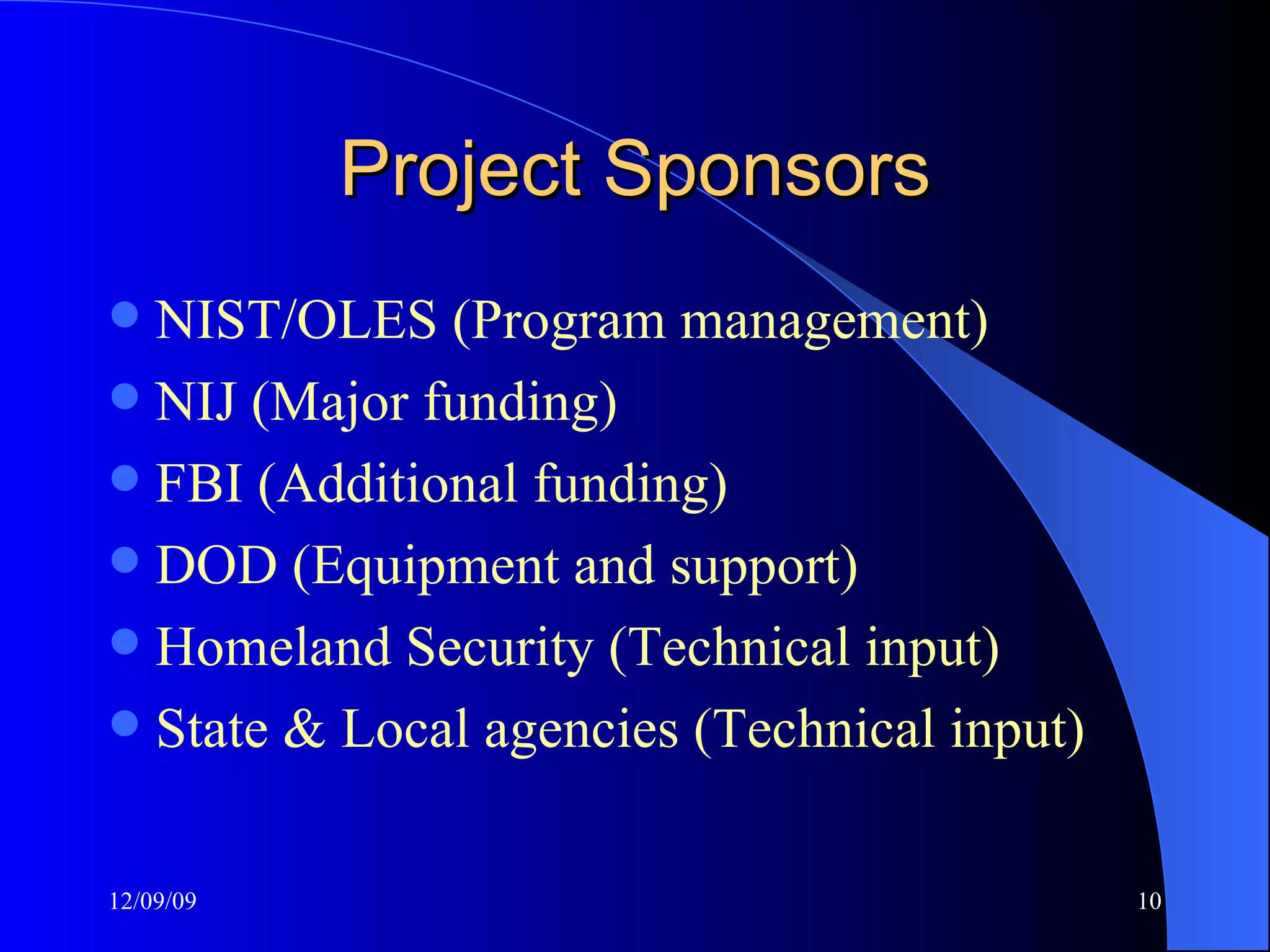Project Sponsors NIST/OLES (Program management) NIJ (Major funding) FBI (Additional funding) DOD (Equipment and support) Homeland Security (Technical input) State & Local agencies (Technical input) 