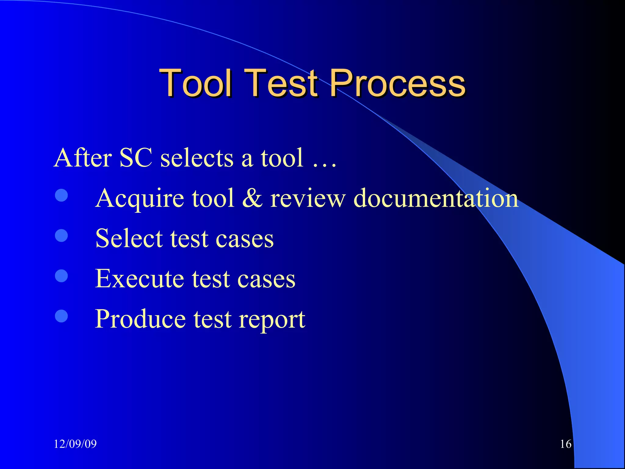 Tool Test Process After SC selects a tool … Acquire tool & review documentation Select test cases Execute test cases Produce test report 