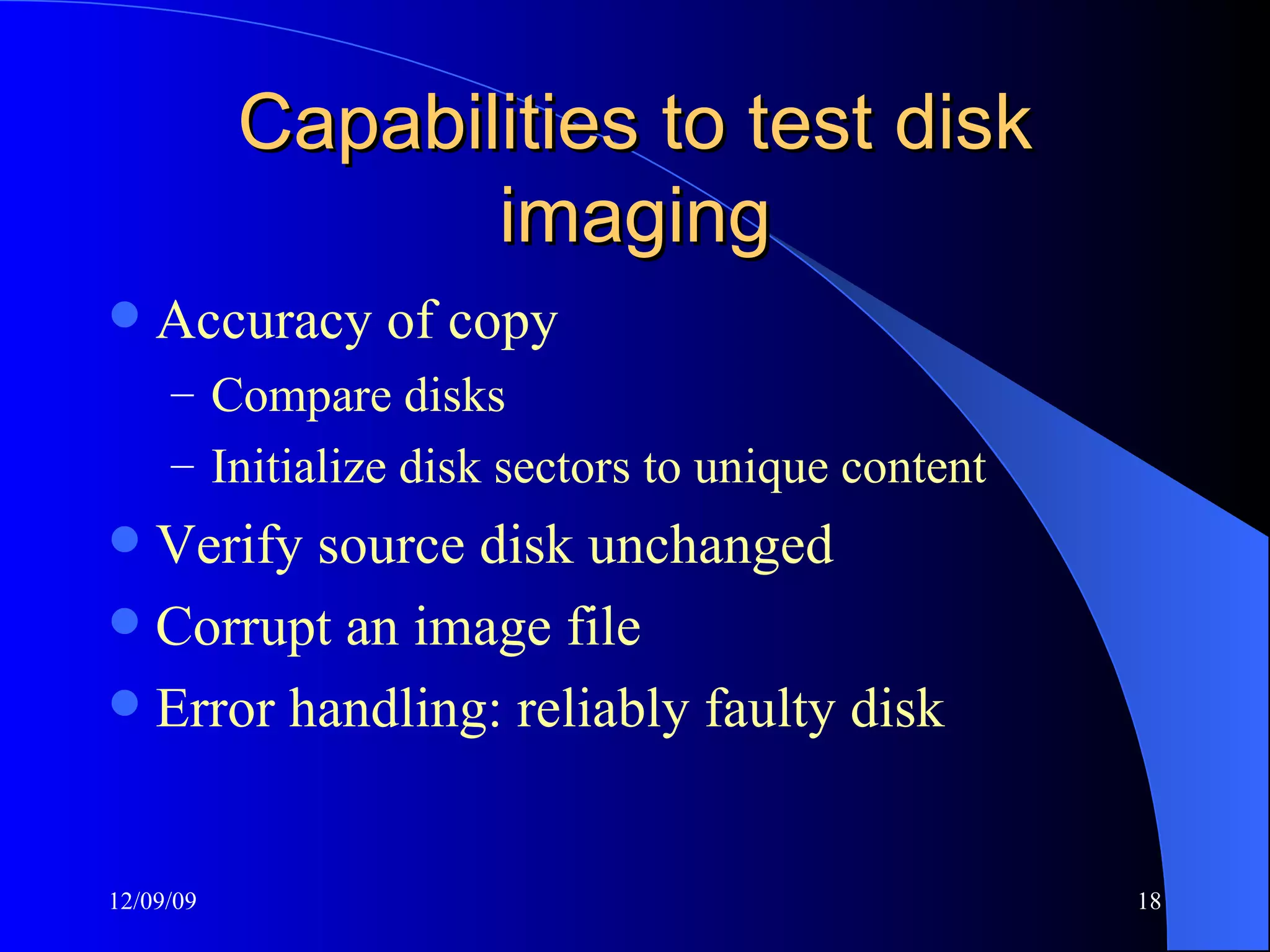Capabilities to test disk imaging Accuracy of copy Compare disks Initialize disk sectors to unique content Verify source disk unchanged Corrupt an image file Error handling: reliably faulty disk 