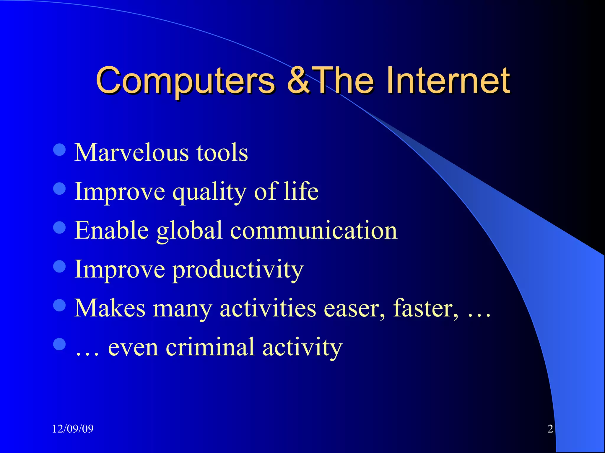 Computers &The Internet Marvelous tools Improve quality of life Enable global communication Improve productivity Makes many activities easer, faster, … … even criminal activity 