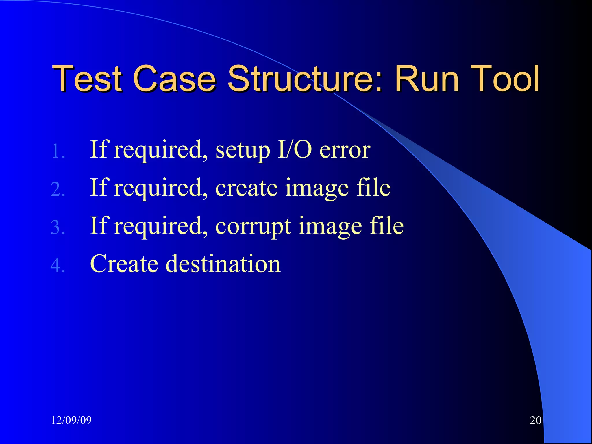 Test Case Structure: Run Tool If required, setup I/O error If required, create image file If required, corrupt image file Create destination 