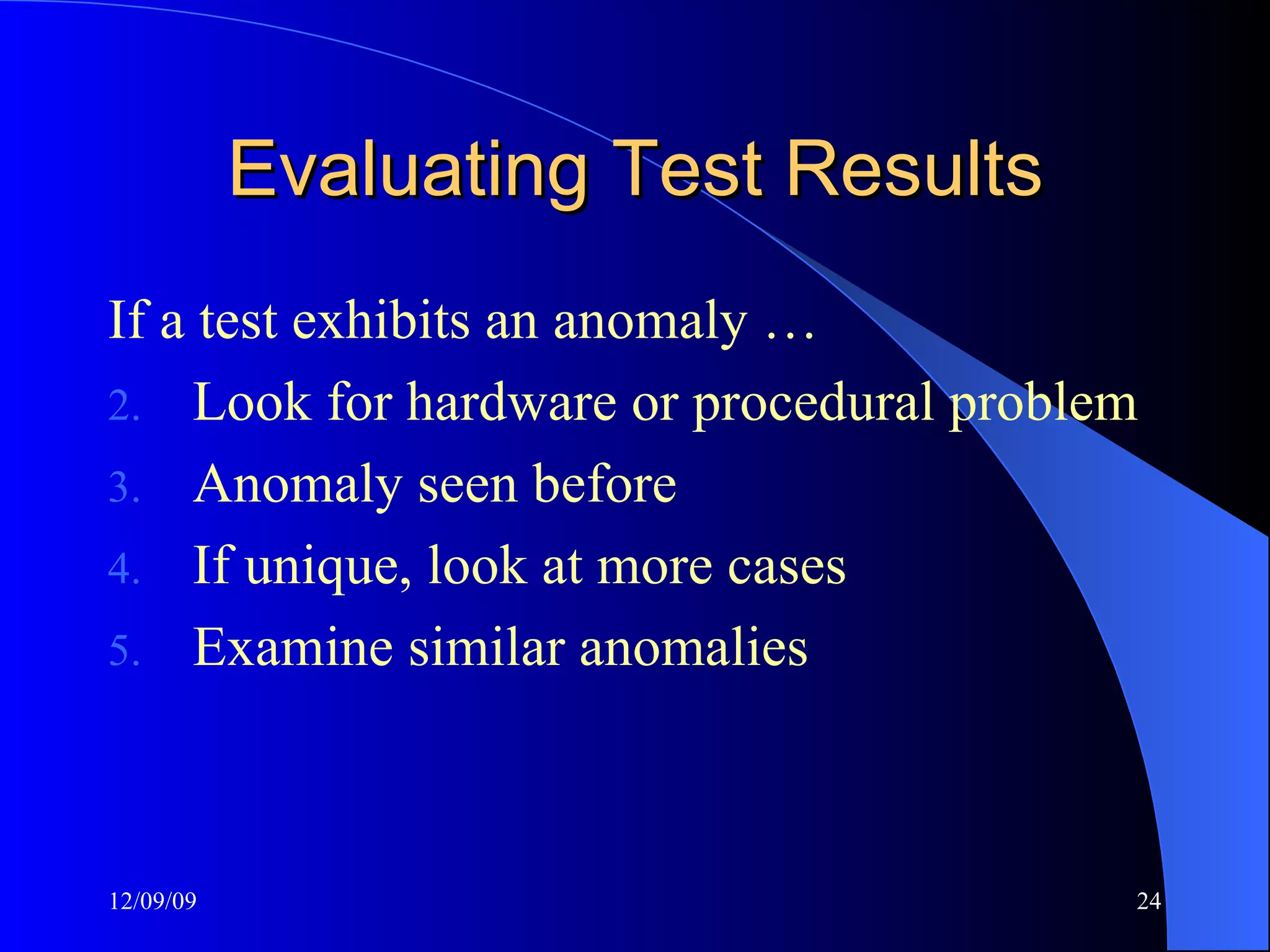 Evaluating Test Results If a test exhibits an anomaly … Look for hardware or procedural problem Anomaly seen before If unique, look at more cases Examine similar anomalies 