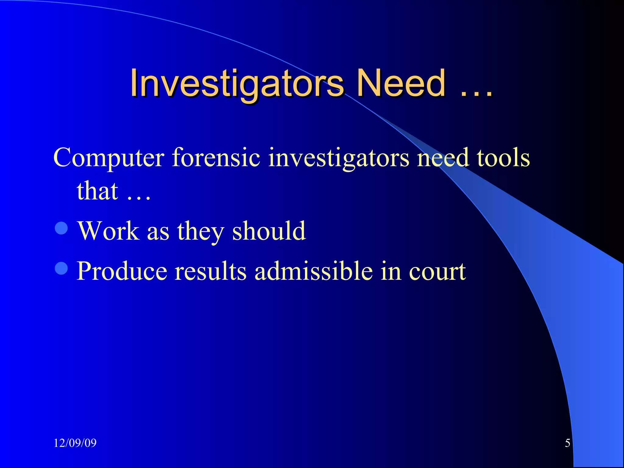 Investigators Need … Computer forensic investigators need tools that … Work as they should Produce results admissible in court 