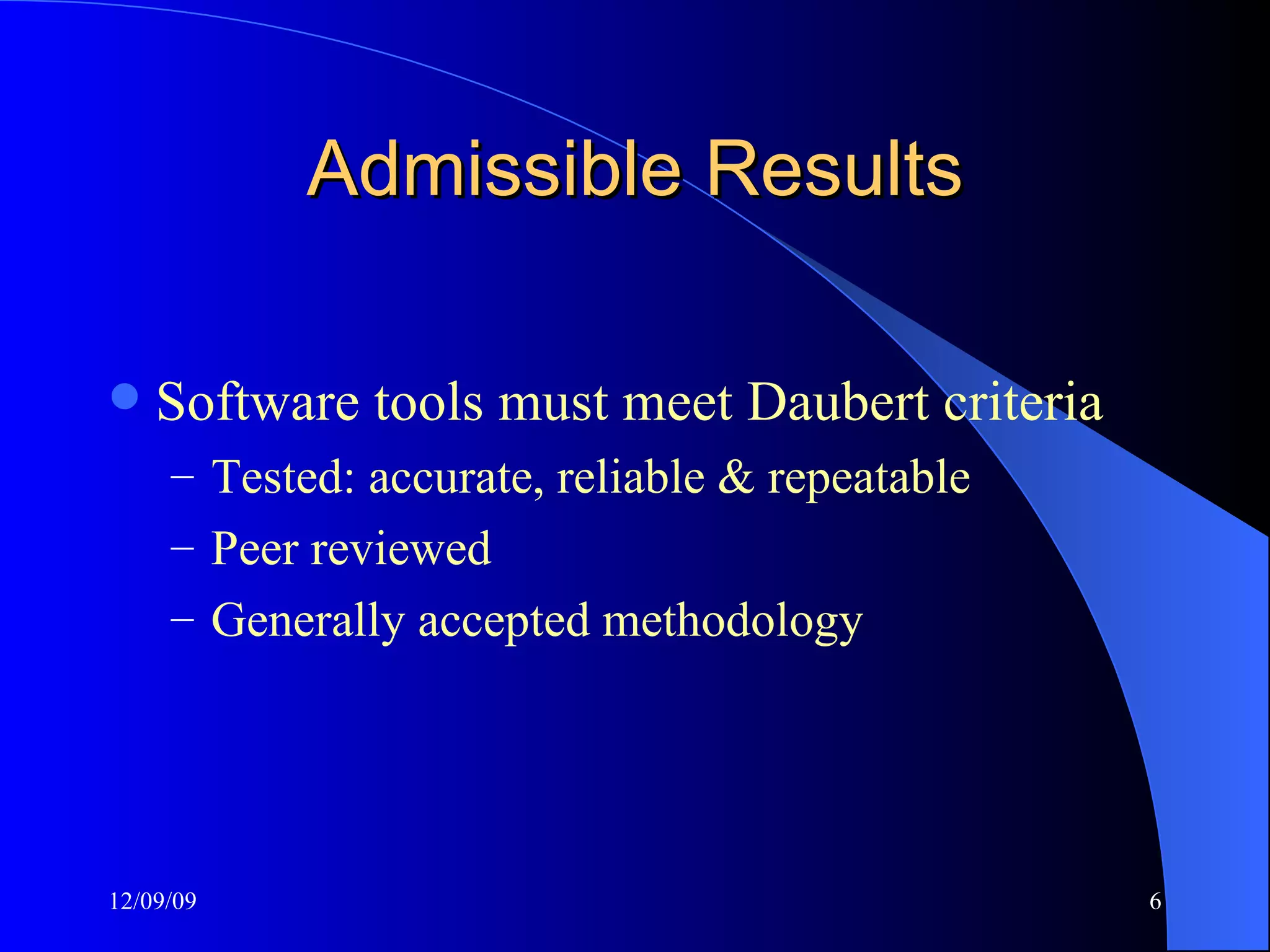 Admissible Results Software tools must meet Daubert criteria Tested: accurate, reliable & repeatable Peer reviewed Generally accepted methodology 