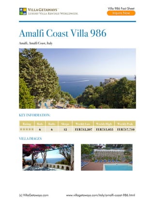 Villa 986 Fact Sheet




Amalfi Coast Villa 986
Amalfi, Amalfi Coast, Italy




KEY INFORMATION:

   Rating     Beds     Baths   Sleeps   Weekly Low     Weekly High    Weekly Peak
                6        6      12      EUR €12,207    EUR €15,055    EUR €17,710


VILLA IMAGES




(c) VillaGetaways.com             www.villagetaways.com/italy/amalfi-coast-986.html
 