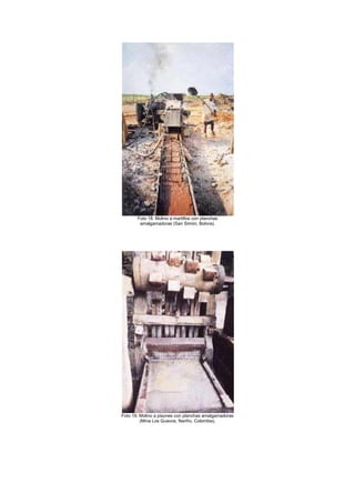 Foto 18. Molino a martillos con planchas
amalgamadoras (San Simón, Bolivia).

Foto 19. Molino a pisones con planchas amalgamadoras
(Mina Los Guavos, Nariño, Colombia).

 