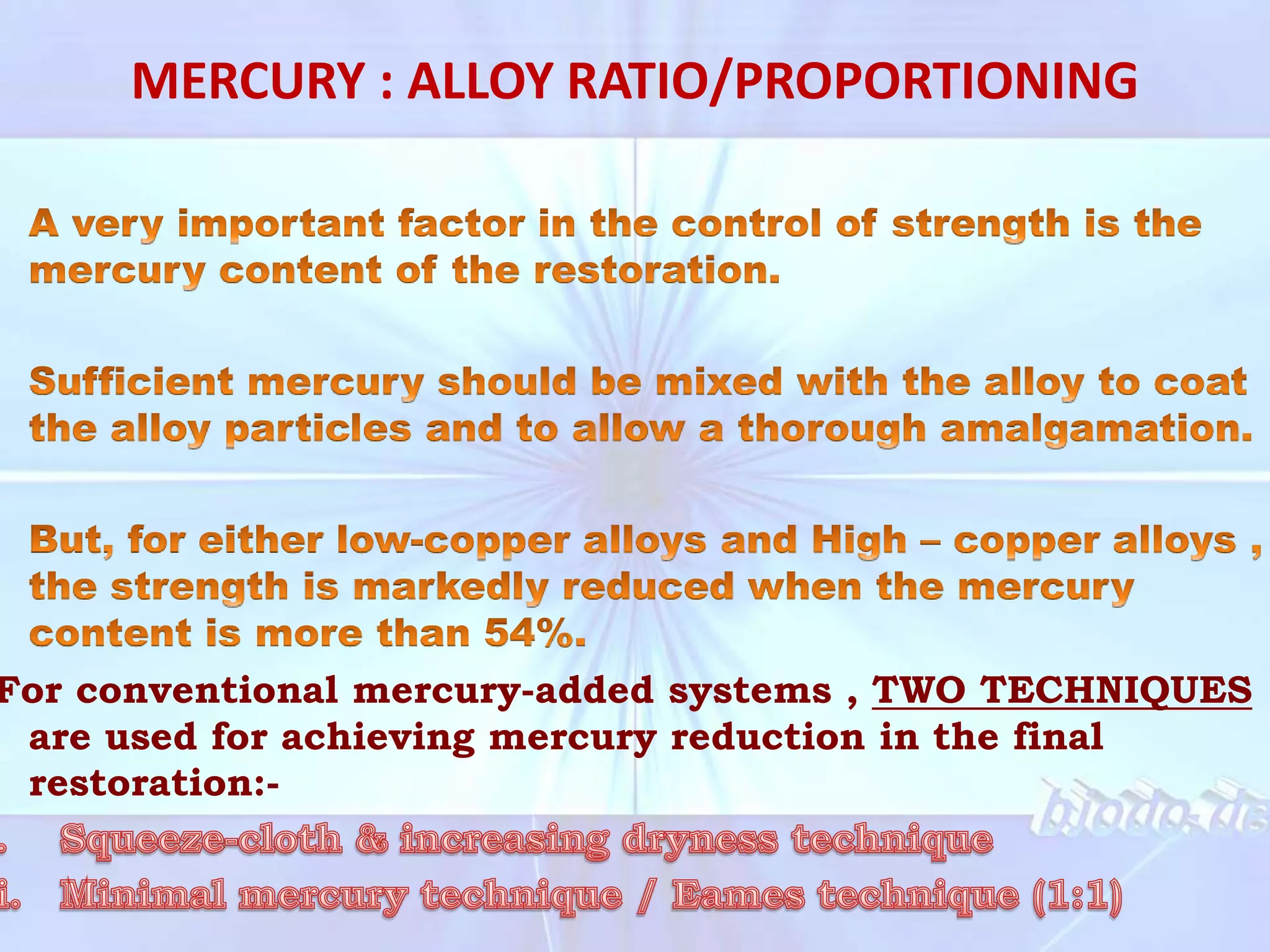 MERCURY : ALLOY RATIO/PROPORTIONING
For conventional mercury-added systems , TWO TECHNIQUES
are used for achieving mercury reduction in the final
restoration:-
 
