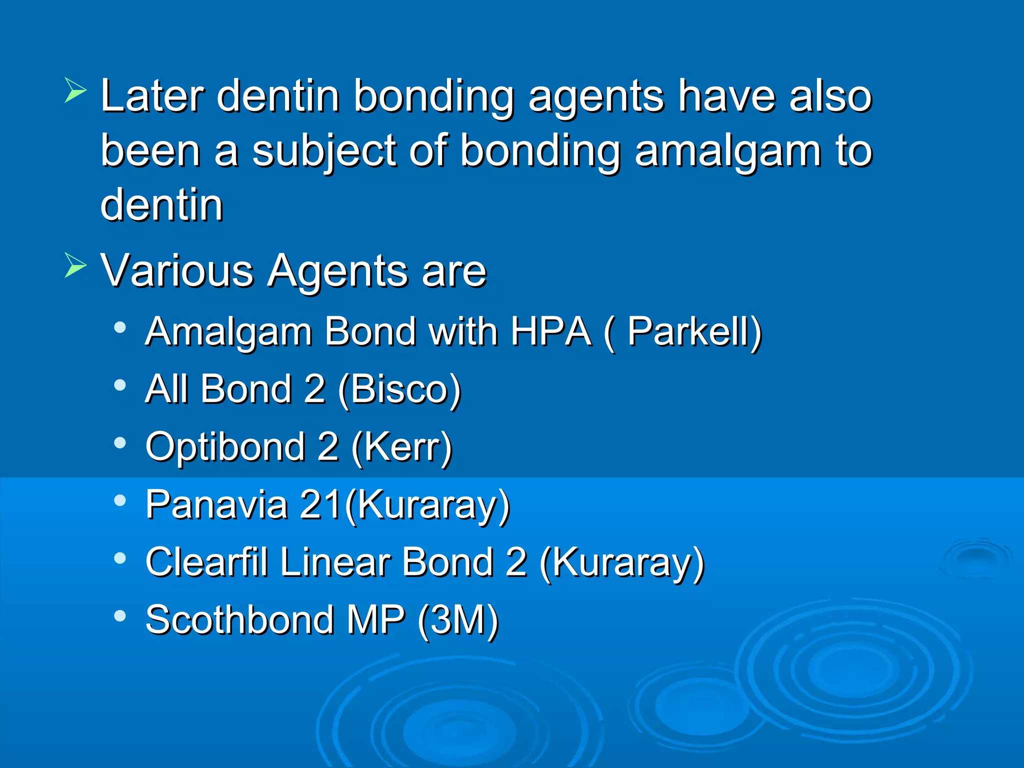  LLaatteerr ddeennttiinn bboonnddiinngg aaggeennttss hhaavvee aallssoo 
bbeeeenn aa ssuubbjjeecctt ooff bboonnddiinngg aammaallggaamm ttoo 
ddeennttiinn 
 VVaarriioouuss AAggeennttss aarree 
 AAmmaallggaamm BBoonndd wwiitthh HHPPAA (( PPaarrkkeellll)) 
 AAllll BBoonndd 22 ((BBiissccoo)) 
 OOppttiibboonndd 22 ((KKeerrrr)) 
 PPaannaavviiaa 2211((KKuurraarraayy)) 
 CClleeaarrffiill LLiinneeaarr BBoonndd 22 ((KKuurraarraayy)) 
 SSccootthhbboonndd MMPP ((33MM)) 
 