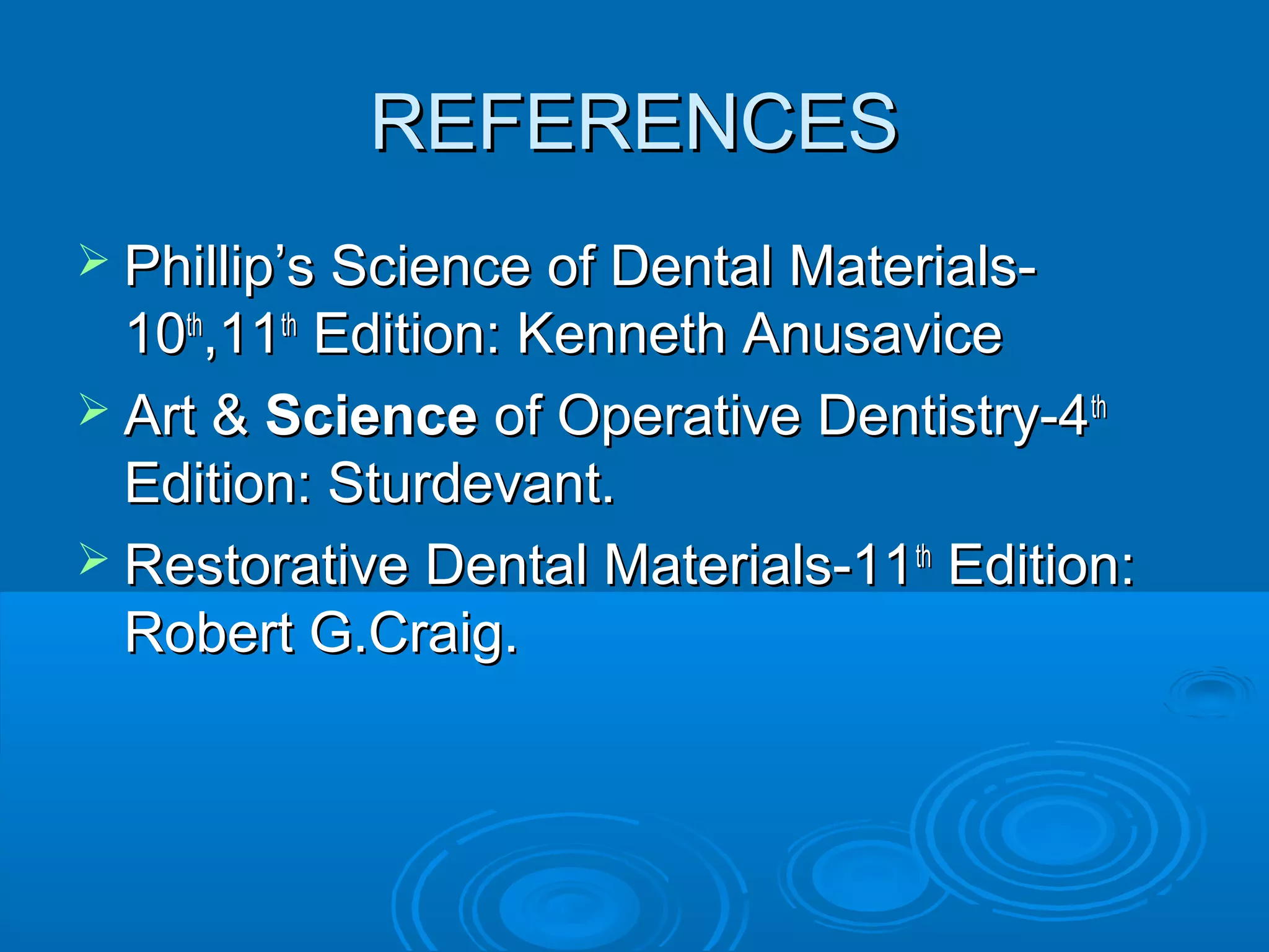 RREEFFEERREENNCCEESS 
 PPhhiilllliipp’’ss SScciieennccee ooff DDeennttaall MMaatteerriiaallss-- 
1100tthh,,1111tthh EEddiittiioonn:: KKeennnneetthh AAnnuussaavviiccee 
 AArrtt && SScciieennccee ooff OOppeerraattiivvee DDeennttiissttrryy--44tthh 
EEddiittiioonn:: SSttuurrddeevvaanntt.. 
 RReessttoorraattiivvee DDeennttaall MMaatteerriiaallss--1111tthh EEddiittiioonn:: 
RRoobbeerrtt GG..CCrraaiigg.. 
 