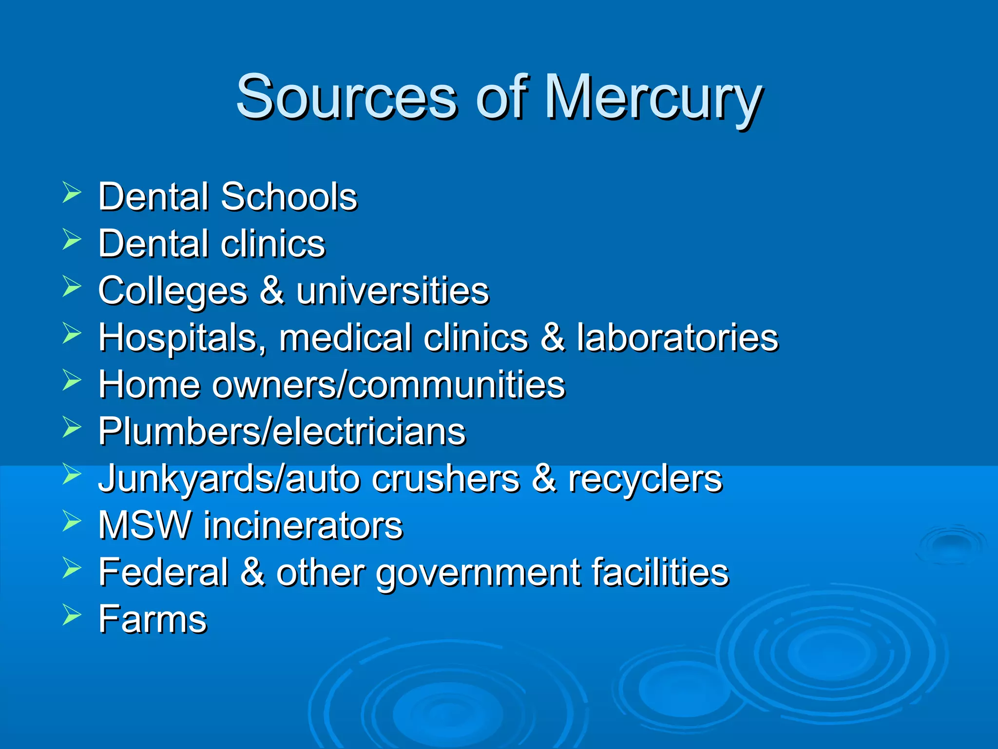SSoouurrcceess ooff MMeerrccuurryy 
 DDeennttaall SScchhoooollss 
 DDeennttaall cclliinniiccss 
 CCoolllleeggeess && uunniivveerrssiittiieess 
 HHoossppiittaallss,, mmeeddiiccaall cclliinniiccss && llaabboorraattoorriieess 
 HHoommee oowwnneerrss//ccoommmmuunniittiieess 
 PPlluummbbeerrss//eelleeccttrriicciiaannss 
 JJuunnkkyyaarrddss//aauuttoo ccrruusshheerrss && rreeccyycclleerrss 
 MMSSWW iinncciinneerraattoorrss 
 FFeeddeerraall && ootthheerr ggoovveerrnnmmeenntt ffaacciilliittiieess 
 FFaarrmmss 
 