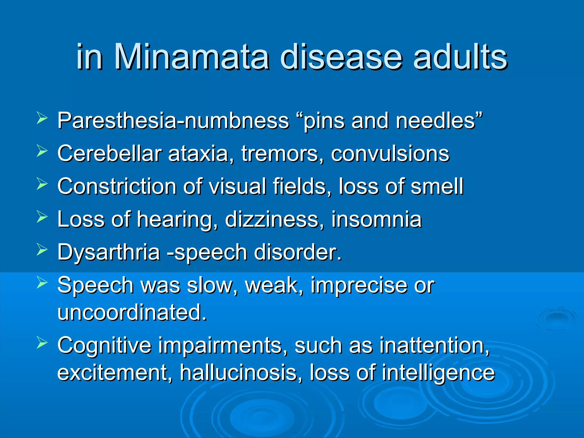 iinn MMiinnaammaattaa ddiisseeaassee aadduullttss 
 PPaarreesstthheessiiaa--nnuummbbnneessss ““ppiinnss aanndd nneeeeddlleess”” 
 CCeerreebbeellllaarr aattaaxxiiaa,, ttrreemmoorrss,, ccoonnvvuullssiioonnss 
 CCoonnssttrriiccttiioonn ooff vviissuuaall ffiieellddss,, lloossss ooff ssmmeellll 
 LLoossss ooff hheeaarriinngg,, ddiizzzziinneessss,, iinnssoommnniiaa 
 DDyyssaarrtthhrriiaa --ssppeeeecchh ddiissoorrddeerr.. 
 SSppeeeecchh wwaass ssllooww,, wweeaakk,, iimmpprreecciissee oorr 
uunnccoooorrddiinnaatteedd.. 
 CCooggnniittiivvee iimmppaaiirrmmeennttss,, ssuucchh aass iinnaatttteennttiioonn,, 
eexxcciitteemmeenntt,, hhaalllluucciinnoossiiss,, lloossss ooff iinntteelllliiggeennccee 
 